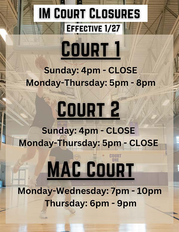 IM Court Closures Effective 1/27 - Court 1: Sunday 4pm - CLOSE, Monday-Thursday 5pm - 8pm. Court 2: Sunday 4pm - CLOSE, Monday-Thursday 5pm - CLOSE. MAC Court Monday-Wednesday 7pm - 10pm, Thursday 6pm - 9pm