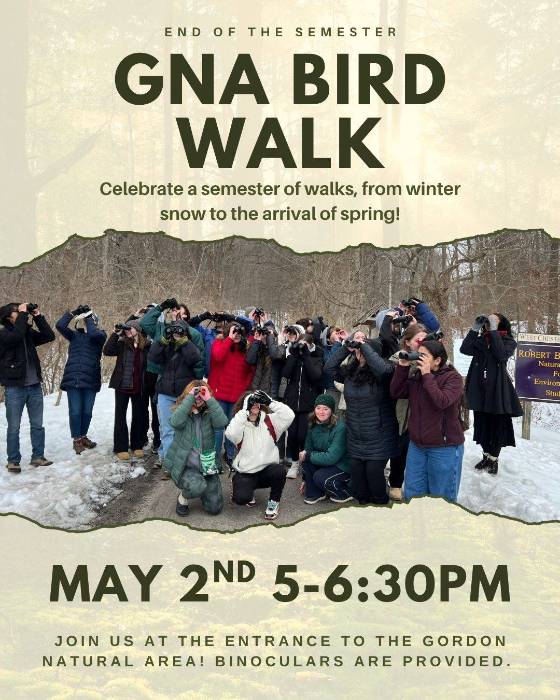 End of the Semester GNA Bird Walk. Celebrate a semester of walks, from winter snow to the arrival of spring! May 2nd 5-6:30pm. Join us at the entrance to the Gordon Natural Area! Binoculars are provided.
