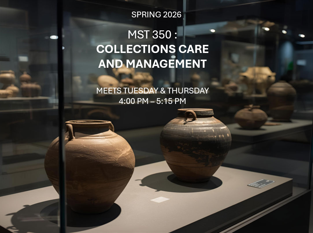 Spring 2026 - MST: 350 - Collections Care and management - Meets Tuesdays and Thursdays - 4pm-5:15pm